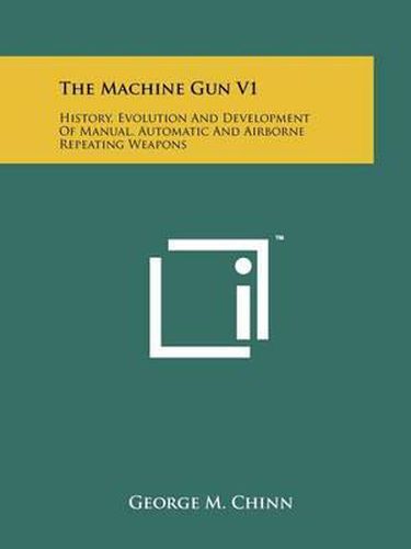 Cover image for The Machine Gun V1: History, Evolution and Development of Manual, Automatic and Airborne Repeating Weapons