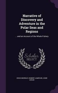 Cover image for Narrative of Discovery and Adventure in the Polar Seas and Regions: ... and an Account of the Whale-Fishery