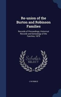 Cover image for Re-Union of the Burton and Robinson Families: Records of Proceedings, Historical Records and Genealogy of the Families, 1879