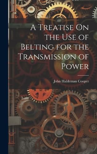 Cover image for A Treatise On the Use of Belting for the Transmission of Power