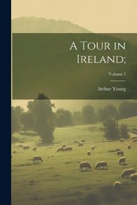 Cover image for A Tour in Ireland;; Volume 1