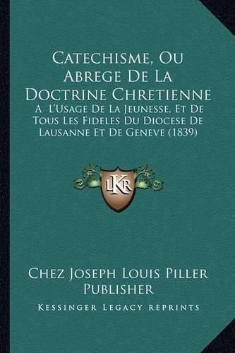 Cover image for Catechisme, Ou Abrege de La Doctrine Chretienne: A L'Usage de La Jeunesse, Et de Tous Les Fideles Du Diocese de Lausanne Et de Geneve (1839)