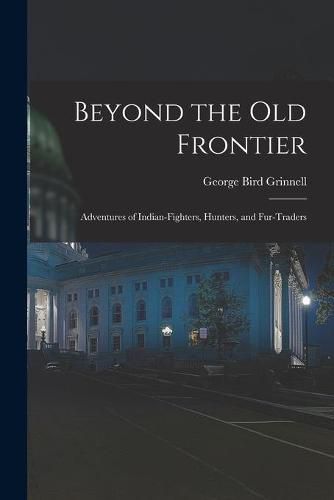 Cover image for Beyond the Old Frontier [microform]: Adventures of Indian-fighters, Hunters, and Fur-traders