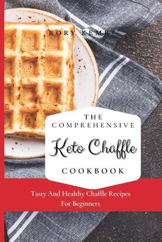 Cover image for The Comprehensive KETO Chaffle Cookbook: Tasty And Healthy Chaffle Recipes For Beginners