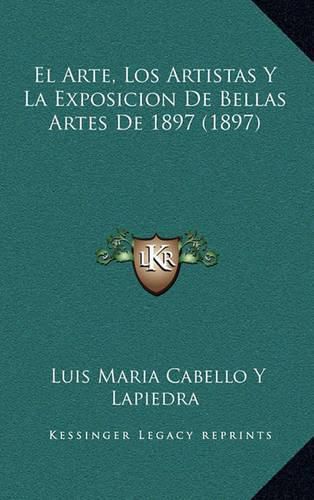 Cover image for El Arte, Los Artistas y La Exposicion de Bellas Artes de 1897 (1897)