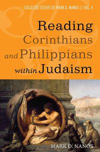 Cover image for Reading Corinthians and Philippians Within Judaism: Collected Essays of Mark D. Nanos, Vol. 4