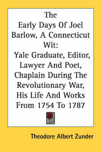 Cover image for The Early Days of Joel Barlow, a Connecticut Wit: Yale Graduate, Editor, Lawyer and Poet, Chaplain During the Revolutionary War, His Life and Works from 1754 to 1787