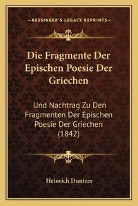 Cover image for Die Fragmente Der Epischen Poesie Der Griechen: Und Nachtrag Zu Den Fragmenten Der Epischen Poesie Der Griechen (1842)