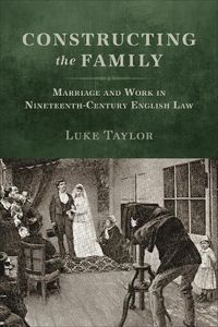 Cover image for Constructing the Family: Marriage and Work in Nineteenth-Century English Law