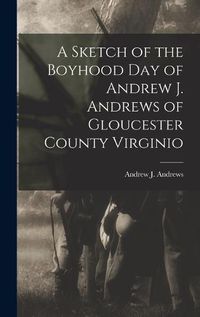 Cover image for A Sketch of the Boyhood Day of Andrew J. Andrews of Gloucester County Virginio