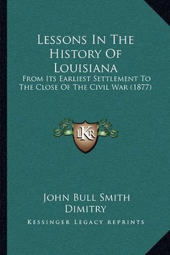 Cover image for Lessons in the History of Louisiana: From Its Earliest Settlement to the Close of the Civil War (1877)