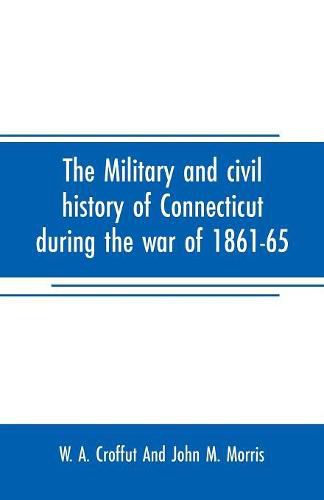 Cover image for The military and civil history of Connecticut during the war of 1861-65