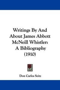 Cover image for Writings by and about James Abbott McNeill Whistler: A Bibliography (1910)