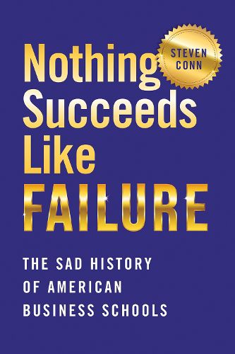Cover image for Nothing Succeeds Like Failure: The Sad History of American Business Schools