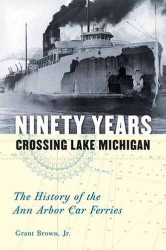 Cover image for Ninety Years Crossing Lake Michigan: The History of the Ann Arbor Car Ferries