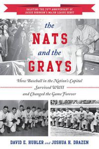 Cover image for The Nats and the Grays: How Baseball in the Nation's Capital Survived WWII and Changed the Game Forever