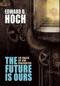 Cover image for The Future Is Ours: The Collected Science Fiction of Edward D. Hoch