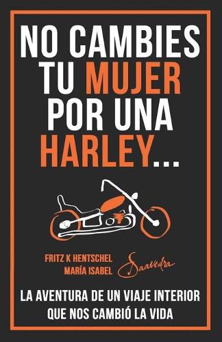 Cover image for No Cambies Tu Mujer Por Una Harley: La Aventura de Un Viaje Interior Que Nos Cambio La Vida