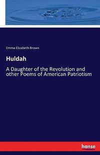 Cover image for Huldah: A Daughter of the Revolution and other Poems of American Patriotism