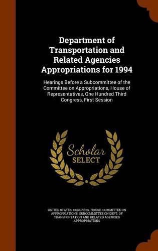 Cover image for Department of Transportation and Related Agencies Appropriations for 1994: Hearings Before a Subcommittee of the Committee on Appropriations, House of Representatives, One Hundred Third Congress, First Session