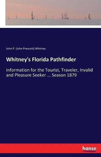 Cover image for Whitney's Florida Pathfinder: Information for the Tourist, Traveler, Invalid and Pleasure Seeker ... Season 1879