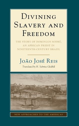 Divining Slavery and Freedom: The Story of Domingos Sodre, an African Priest in Nineteenth-Century Brazil