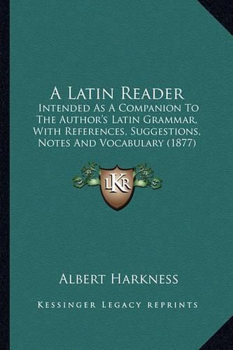 A Latin Reader: Intended as a Companion to the Author's Latin Grammar, with References, Suggestions, Notes and Vocabulary (1877)