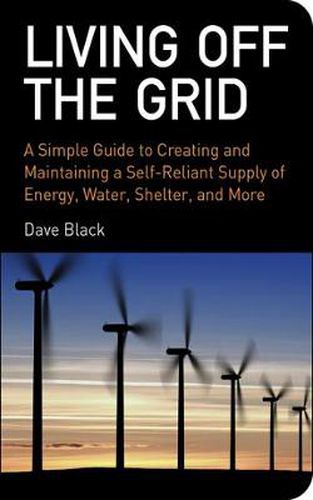 Cover image for Living Off the Grid: A Simple Guide to Creating and Maintaining a Self-Reliant Supply of Energy, Water, Shelter and More