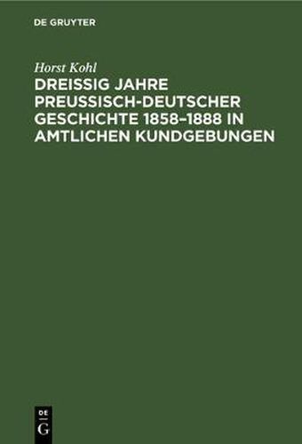 Cover image for Dreissig Jahre Preussisch-Deutscher Geschichte 1858-1888 in Amtlichen Kundgebungen