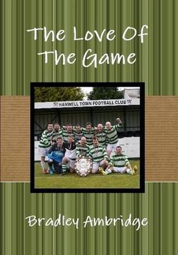 Cover image for The Love of the Game: The Trials and Tribulations of Running, Managing and Playing in a Sunday League Football Team