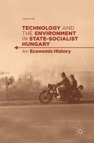 Cover image for Technology and the Environment in State-Socialist Hungary: An Economic History