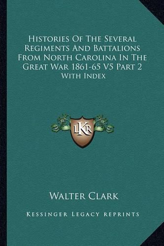 Histories of the Several Regiments and Battalions from North Carolina in the Great War 1861-65 V5 Part 2: With Index