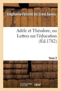 Cover image for Adele Et Theodore, Ou Lettres Sur l'Education. Tome 2