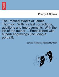 Cover image for The Poetical Works of James Thomson. with His Last Corrections, Additions and Improvements. with the Life of the Author ... Embellished with Superb Engravings [Including a Portrait]. Vol. II.