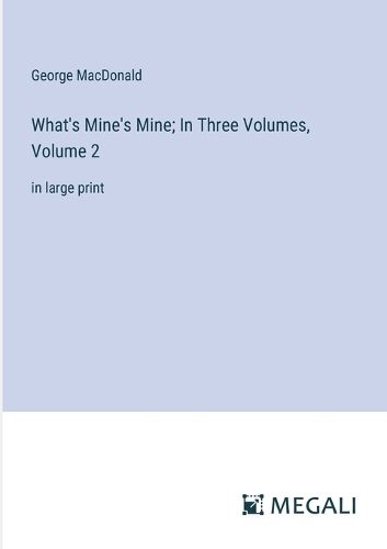 Cover image for What's Mine's Mine; In Three Volumes, Volume 2