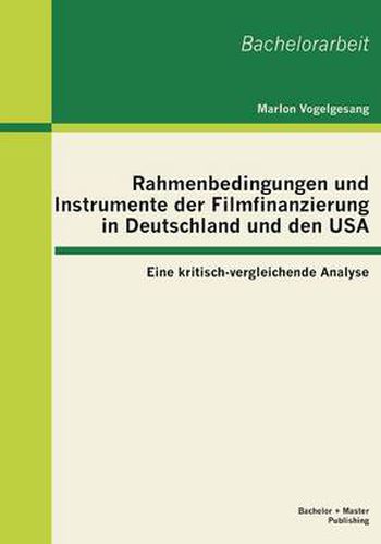 Cover image for Rahmenbedingungen und Instrumente der Filmfinanzierung in Deutschland und den USA: Eine kritisch-vergleichende Analyse