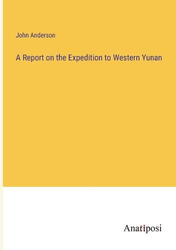 Cover image for A Report on the Expedition to Western Yunan