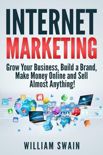 Cover image for Internet Marketing: Grow Your Business, Build a Brand, Make Money Online and Sell Almost Anything!