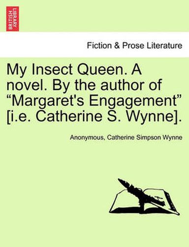 My Insect Queen. a Novel. by the Author of  Margaret's Engagement  [I.E. Catherine S. Wynne].