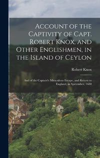 Cover image for Account of the Captivity of Capt. Robert Knox, and Other Englishmen, in the Island of Ceylon; and of the Captain's Miraculous Escape, and Return to England, in Spetember, 1680