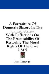 Cover image for A Portraiture of Domestic Slavery in the United States: With Reflections on the Practicability of Restoring the Moral Rights of the Slave (1817)