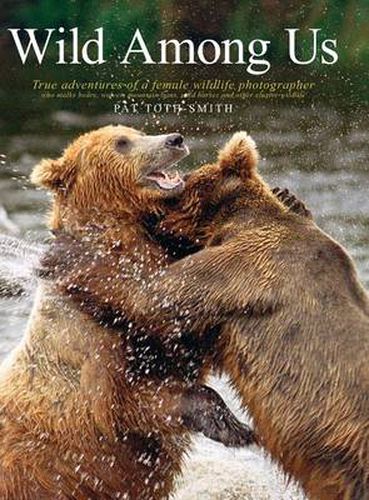 Cover image for Wild Among Us: True Adventures of a Female Wildlife Photographer Who Stalks Bears, Wolves, Mountain Lions, Wild Horses and Other Ellusive Wildlife