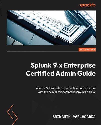 Cover image for Splunk 9.x Enterprise Certified Admin Guide