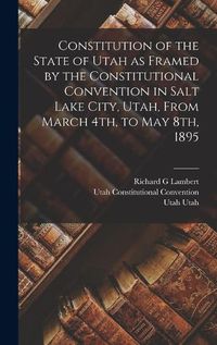 Cover image for Constitution of the State of Utah as Framed by the Constitutional Convention in Salt Lake City, Utah, From March 4th, to May 8th, 1895