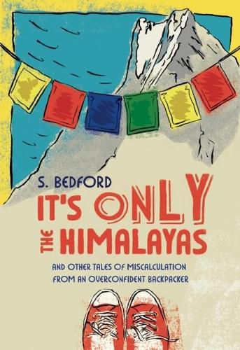 Cover image for It's Only the Himalayas: And Other Tales of Miscalculation from an Overconfident Backpacker