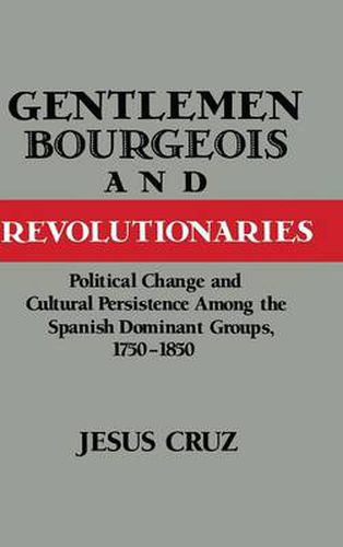 Cover image for Gentlemen, Bourgeois, and Revolutionaries: Political Change and Cultural Persistence among the Spanish Dominant Groups, 1750-1850