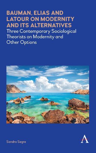 Cover image for Bauman, Elias and Latour on Modernity and Its Alternatives: Three Contemporary Sociological Theorists on Modernity and Other Options