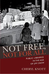 Cover image for Not Free, Not for All: Public Libraries in the Age of Jim Crow