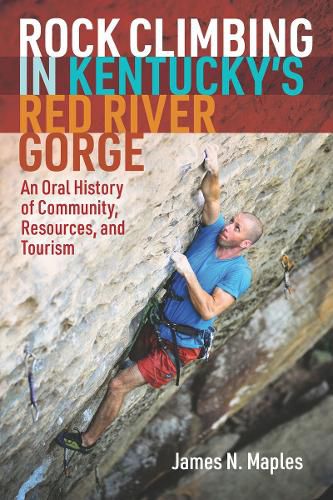 Cover image for Rock Climbing in Kentucky's Red River Gorge: An Oral History of Community, Resources, and Tourism