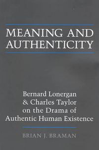 Cover image for Meaning and Authenticity: Bernard Lonergan and Charles Taylor on the Drama of Authentic Human Existence